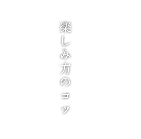 楽しみ方のコツ