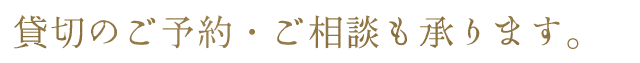 貸切のご予約・ご相談も承ります。